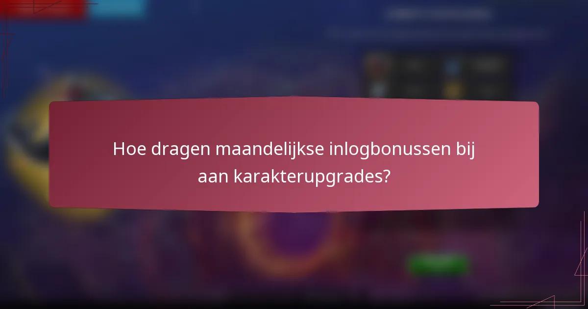 Hoe dragen maandelijkse inlogbonussen bij aan karakterupgrades?