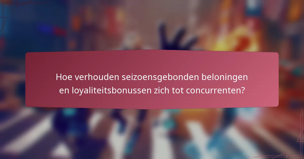 Hoe verhouden seizoensgebonden beloningen en loyaliteitsbonussen zich tot concurrenten?