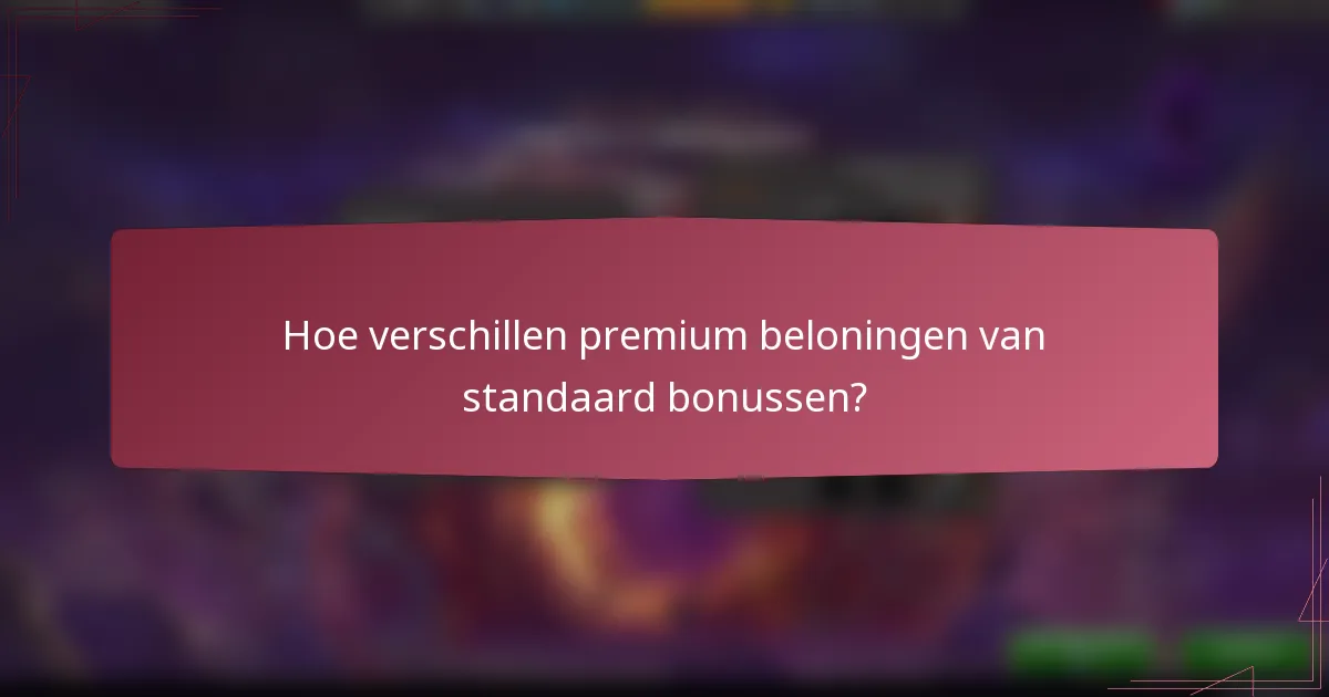 Hoe verschillen premium beloningen van standaard bonussen?