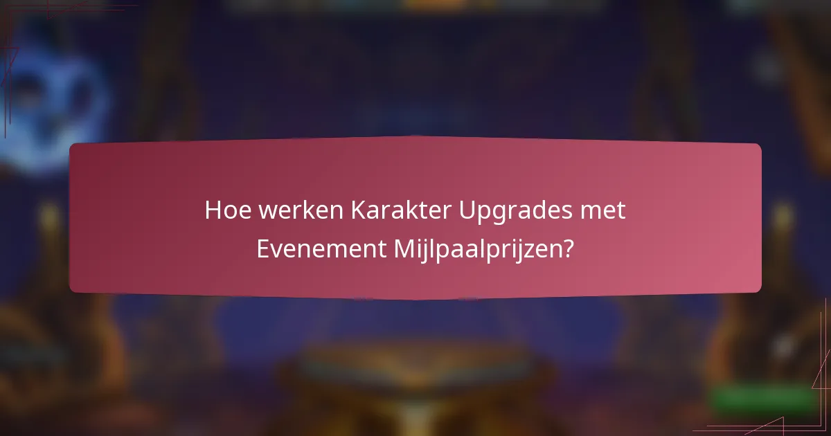 Hoe werken Karakter Upgrades met Evenement Mijlpaalprijzen?