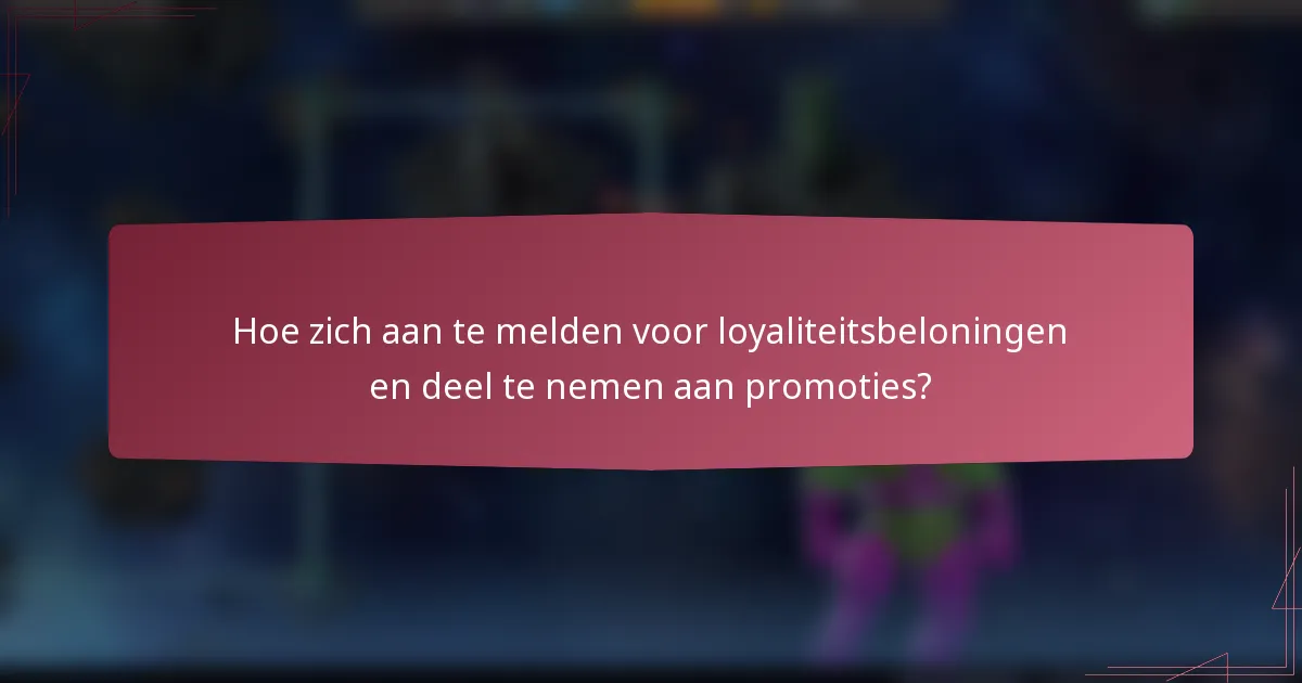 Hoe zich aan te melden voor loyaliteitsbeloningen en deel te nemen aan promoties?