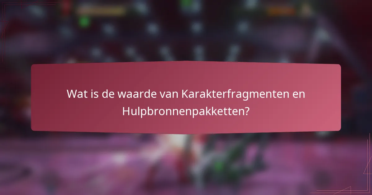 Wat is de waarde van Karakterfragmenten en Hulpbronnenpakketten?