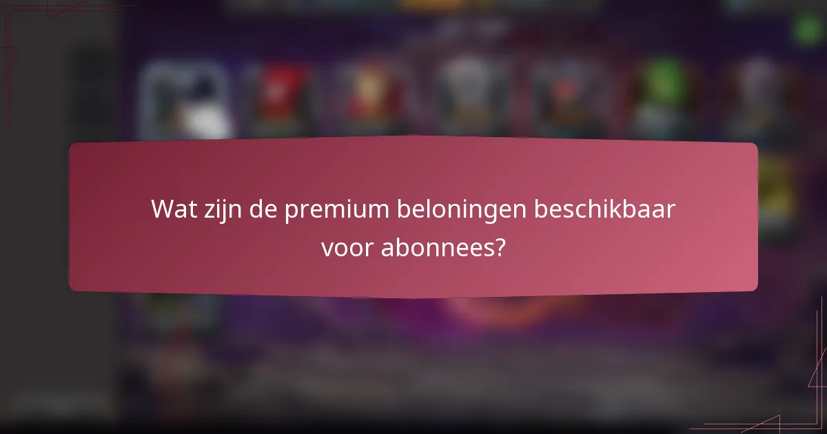 Wat zijn de premium beloningen beschikbaar voor abonnees?