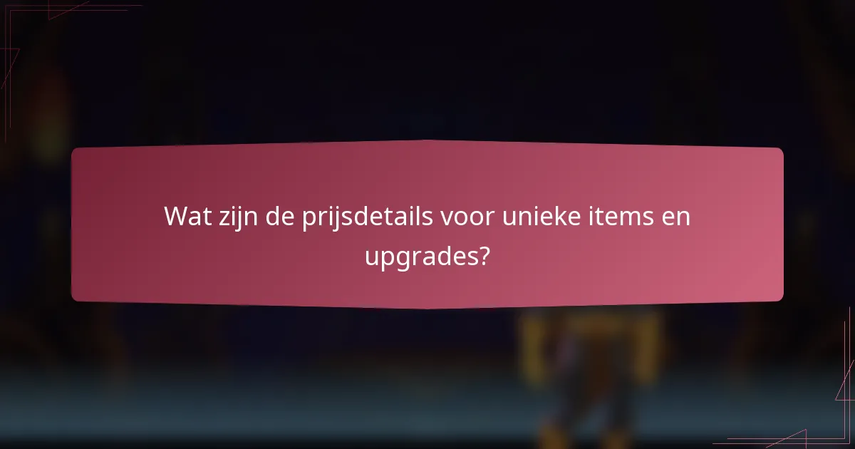 Wat zijn de prijsdetails voor unieke items en upgrades?