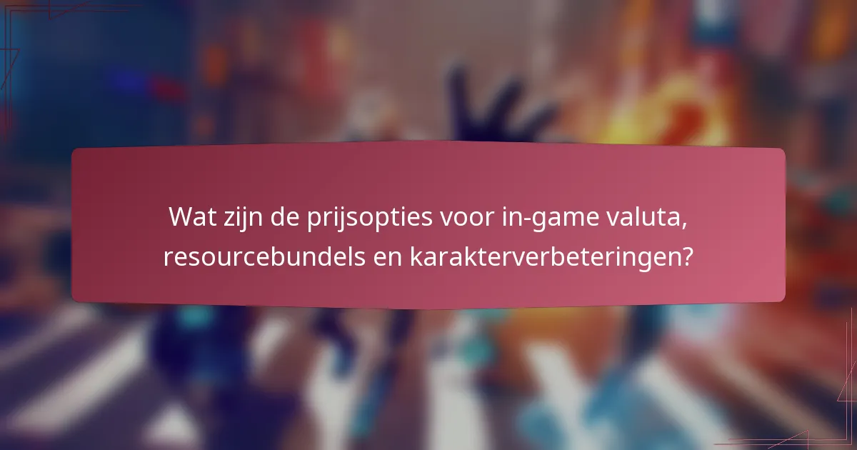 Wat zijn de prijsopties voor in-game valuta, resourcebundels en karakterverbeteringen?