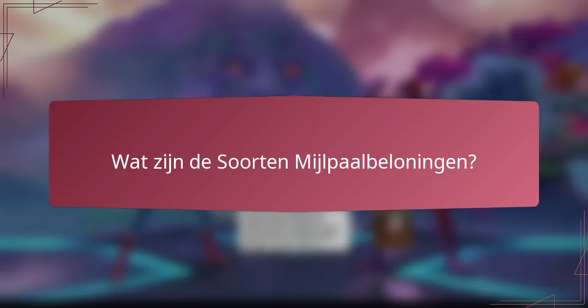 Wat zijn de Soorten Mijlpaalbeloningen?