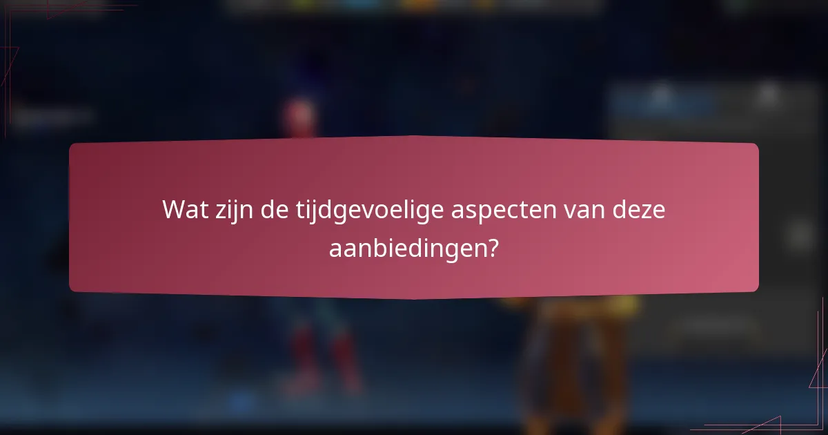 Wat zijn de tijdgevoelige aspecten van deze aanbiedingen?