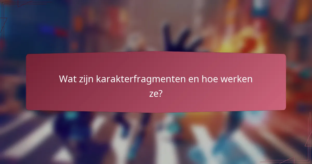Wat zijn karakterfragmenten en hoe werken ze?