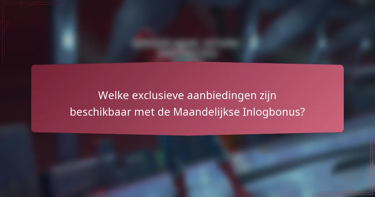 Welke exclusieve aanbiedingen zijn beschikbaar met de Maandelijkse Inlogbonus?