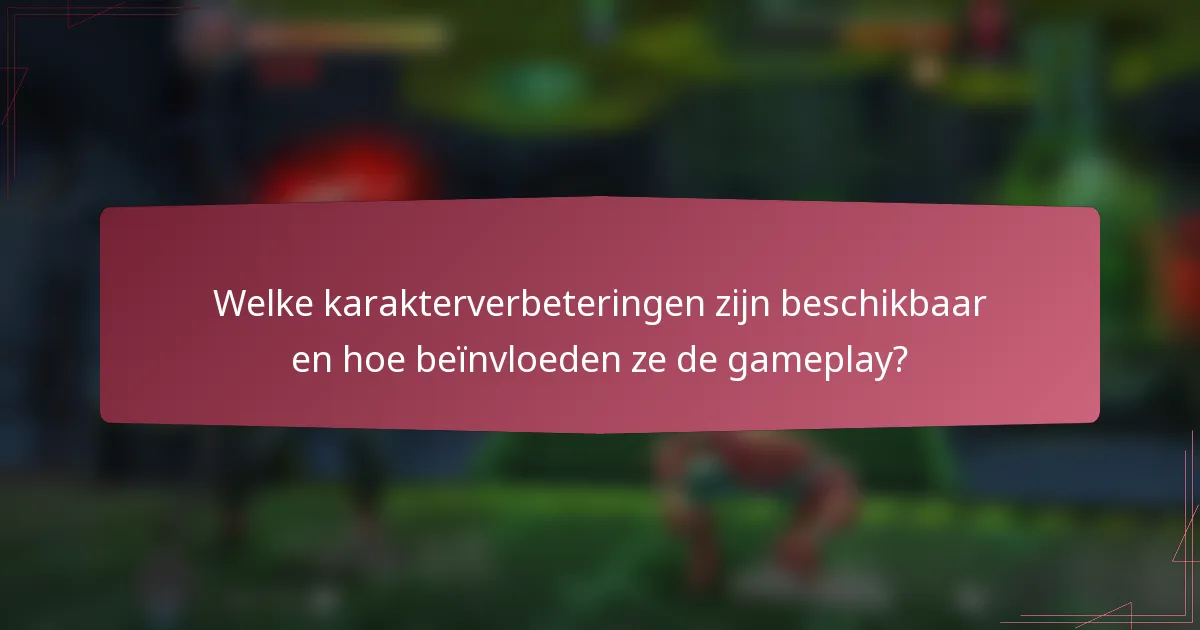Welke karakterverbeteringen zijn beschikbaar en hoe beïnvloeden ze de gameplay?