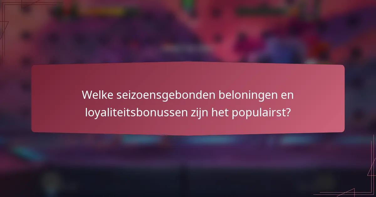 Welke seizoensgebonden beloningen en loyaliteitsbonussen zijn het populairst?
