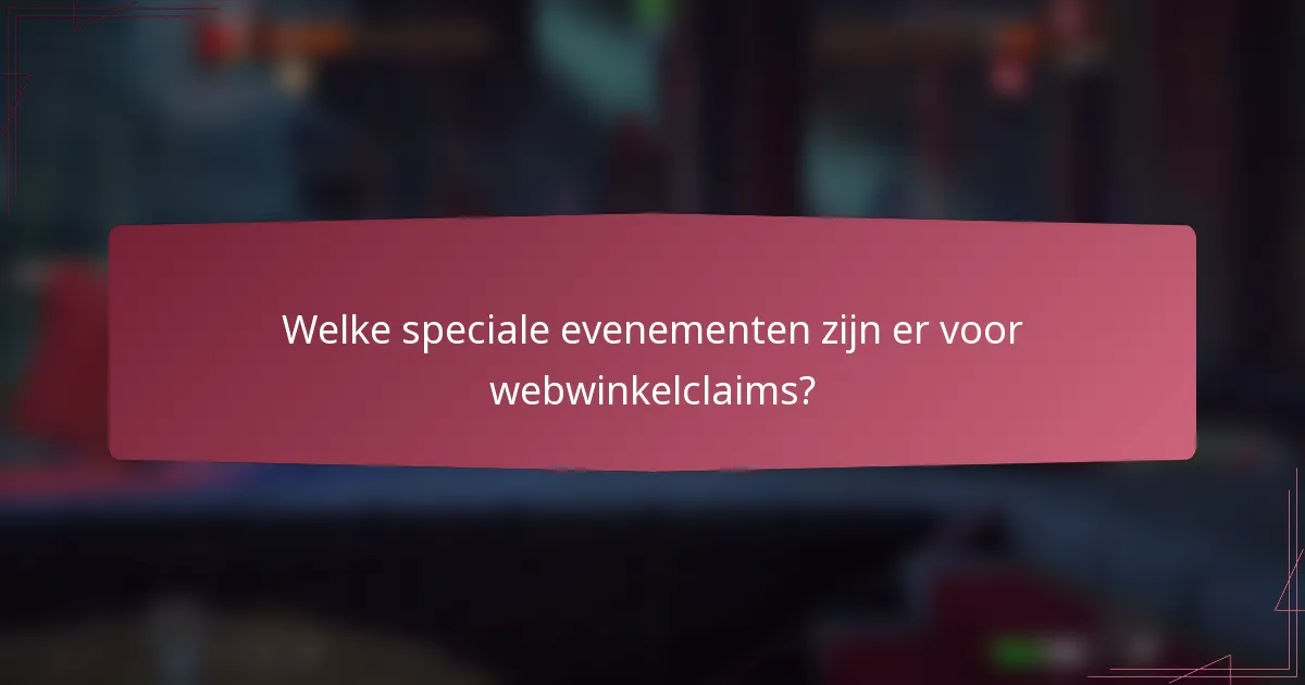 Welke speciale evenementen zijn er voor webwinkelclaims?