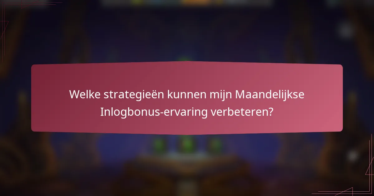 Welke strategieën kunnen mijn Maandelijkse Inlogbonus-ervaring verbeteren?