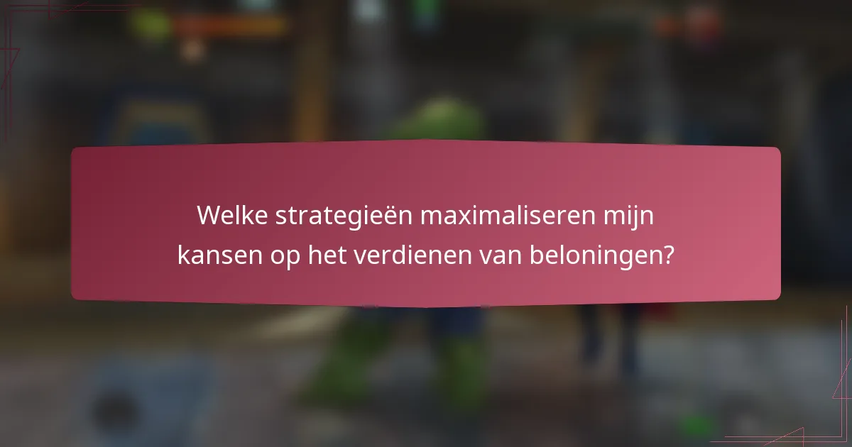 Welke strategieën maximaliseren mijn kansen op het verdienen van beloningen?