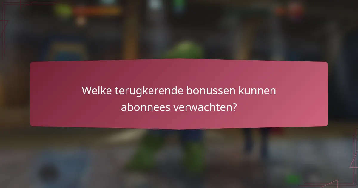 Welke terugkerende bonussen kunnen abonnees verwachten?